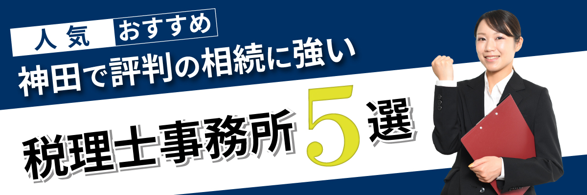 神田で評判の相続に強い人気・おすすめ税理士事務所事務所5選